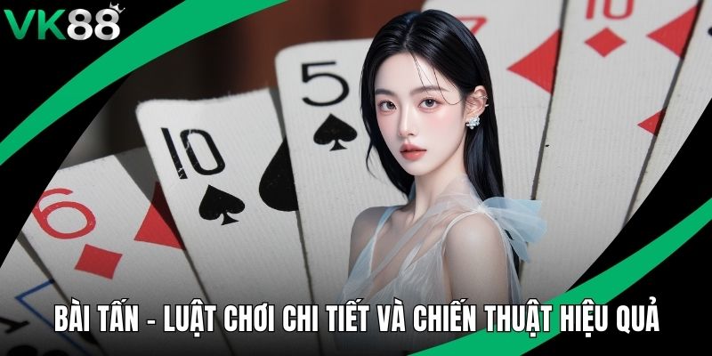 Bài Tấn - Luật Chơi Chi Tiết Và Chiến Thuật Hiệu Quả