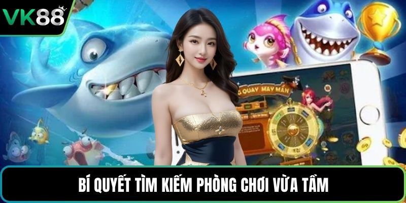 Bí quyết tìm kiếm phòng chơi vừa tầm