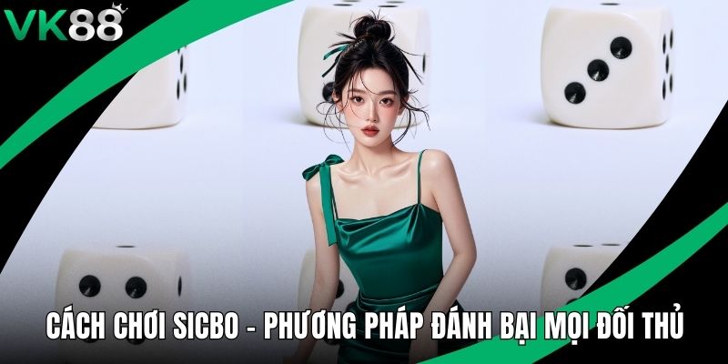 Cách Chơi Sicbo - Phương Pháp Đánh Bại Mọi Đối Thủ