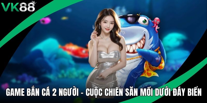 Game Bắn Cá 2 Người - Cuộc Chiến Săn Mồi Dưới Đáy Biển