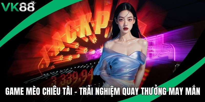 Game Mèo Chiêu Tài - Trải Nghiệm Quay Thưởng May Mắn