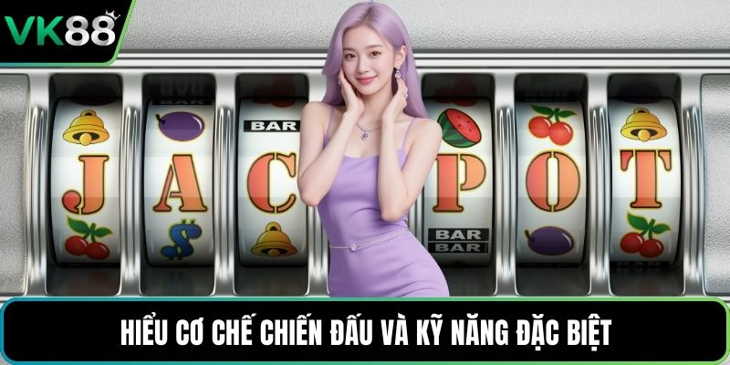 Hiểu cơ chế chiến đấu và kỹ năng đặc biệt