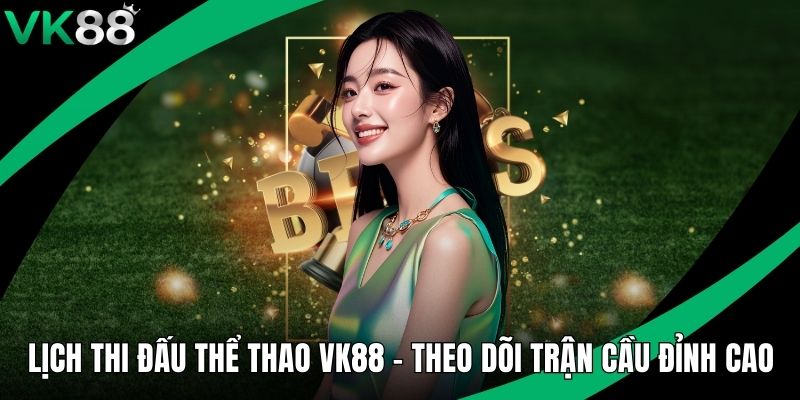 Lịch Thi Đấu Thể Thao VK88 - Theo Dõi Trận Cầu Đỉnh Cao