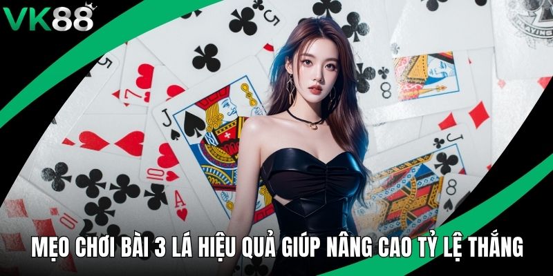Mẹo Chơi Bài 3 Lá Hiệu Quả Giúp Nâng Cao Tỷ Lệ Thắng