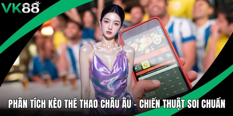 Phân Tích Kèo Thể Thao Châu Âu - Chiến Thuật Soi Chuẩn