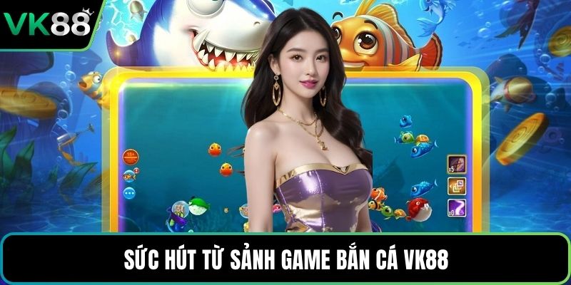 Sức hút từ sảnh game bắn cá VK88