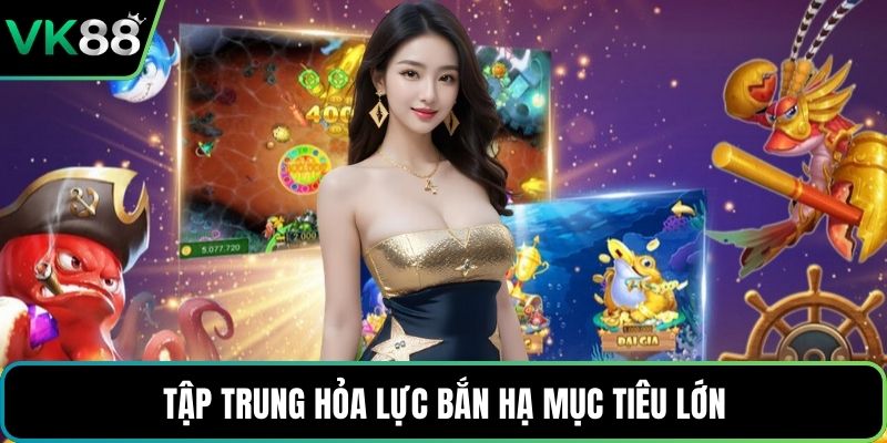 Tập trung hỏa lực bắn hạ mục tiêu lớn