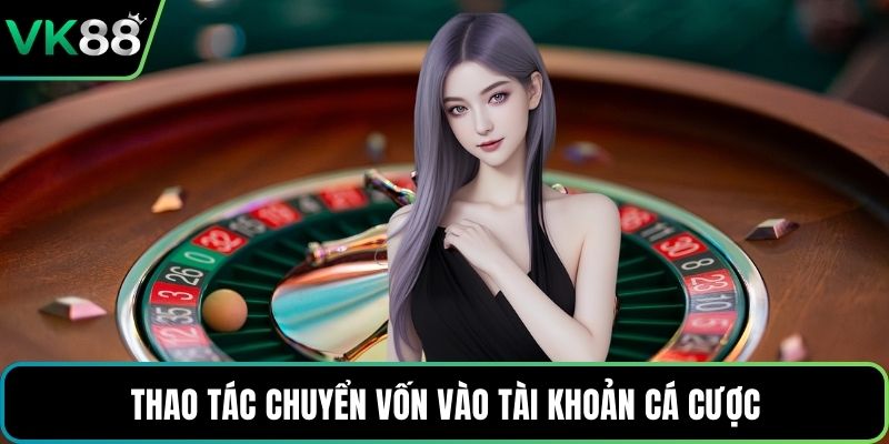 Thao tác chuyển vốn vào tài khoản cá cược
