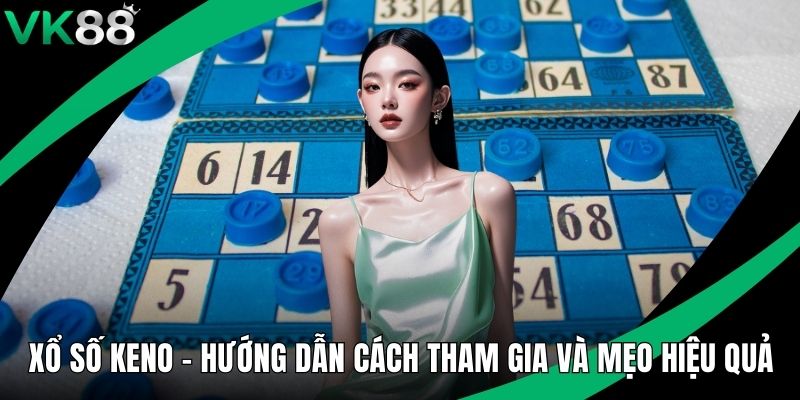 Xổ Số Keno - Hướng Dẫn Cách Tham Gia Và Mẹo Hiệu Quả