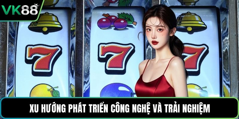 Xu hướng phát triển công nghệ và trải nghiệm